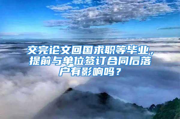 交完论文回国求职等毕业，提前与单位签订合同后落户有影响吗？