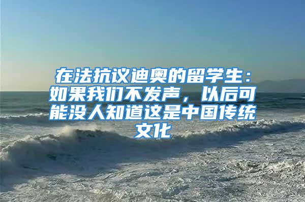 在法抗议迪奥的留学生：如果我们不发声，以后可能没人知道这是中国传统文化