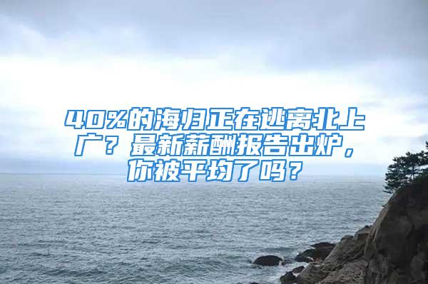 40%的海归正在逃离北上广？最新薪酬报告出炉，你被平均了吗？