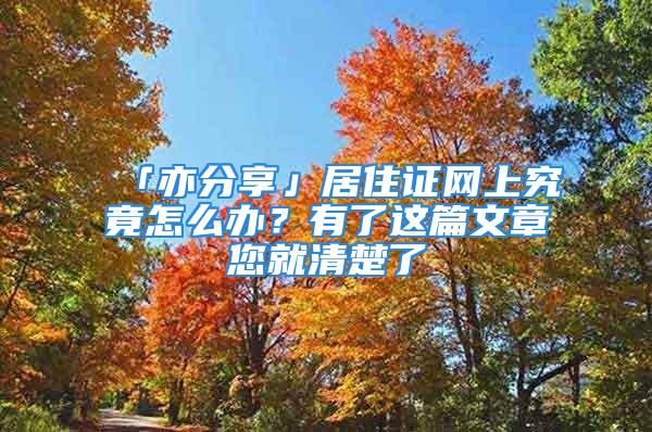 「亦分享」居住证网上究竟怎么办？有了这篇文章您就清楚了