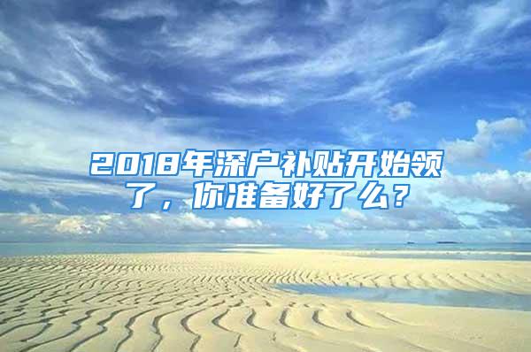 2018年深户补贴开始领了，你准备好了么？