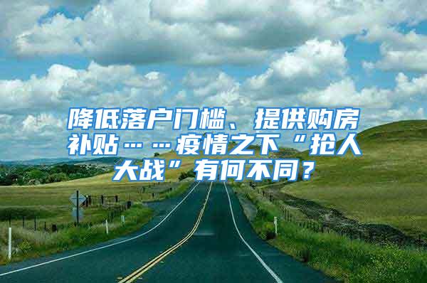 降低落户门槛、提供购房补贴……疫情之下“抢人大战”有何不同？