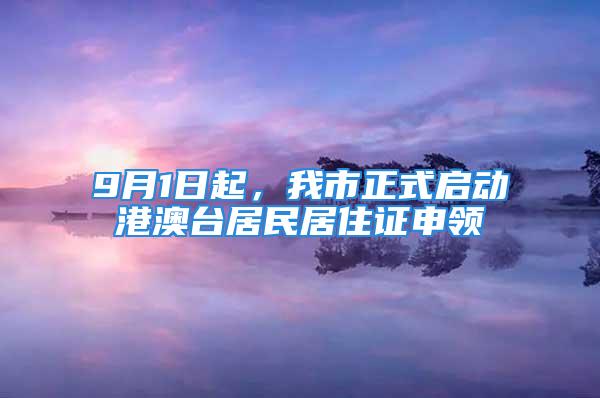 9月1日起，我市正式启动港澳台居民居住证申领