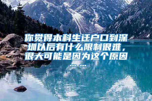 你觉得本科生迁户口到深圳以后有什么限制很难，很大可能是因为这个原因……