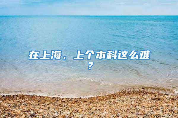 在上海，上个本科这么难？