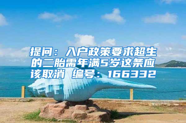 提问：入户政策要求超生的二胎需年满5岁这条应该取消 编号：166332