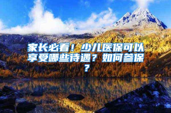 家长必看！少儿医保可以享受哪些待遇？如何参保？