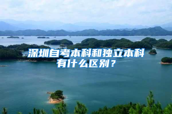 深圳自考本科和独立本科有什么区别？