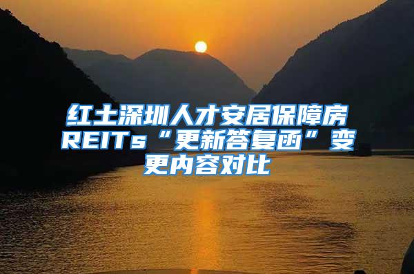 红土深圳人才安居保障房REITs“更新答复函”变更内容对比