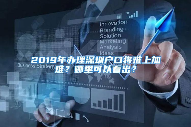 2019年办理深圳户口将难上加难？哪里可以看出？