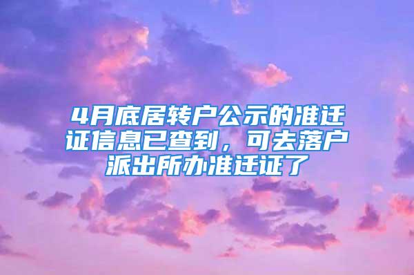 4月底居转户公示的准迁证信息已查到，可去落户派出所办准迁证了