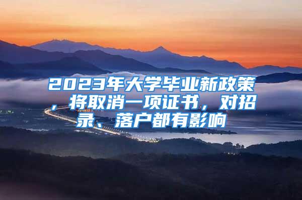 2023年大学毕业新政策，将取消一项证书，对招录、落户都有影响