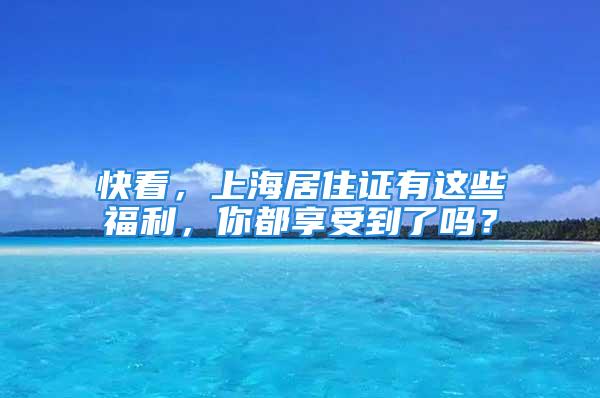 快看，上海居住证有这些福利，你都享受到了吗？