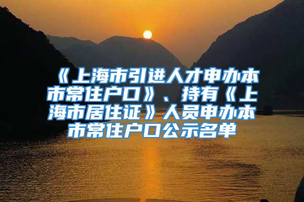 《上海市引进人才申办本市常住户口》、持有《上海市居住证》人员申办本市常住户口公示名单