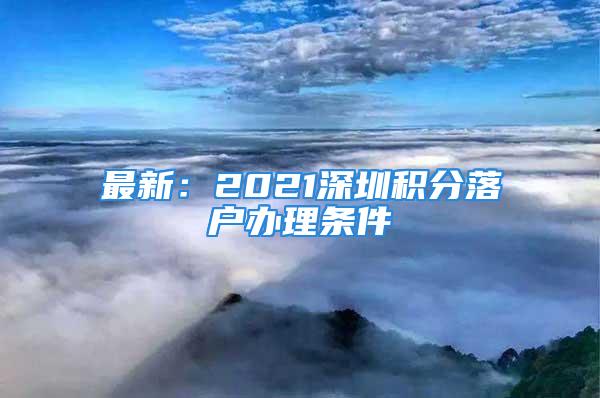 最新：2021深圳积分落户办理条件