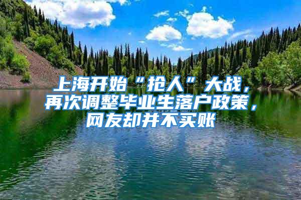 上海开始“抢人”大战，再次调整毕业生落户政策，网友却并不买账