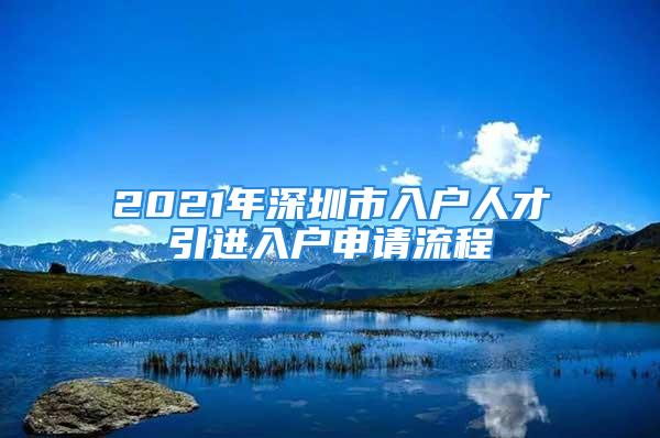 2021年深圳市入户人才引进入户申请流程