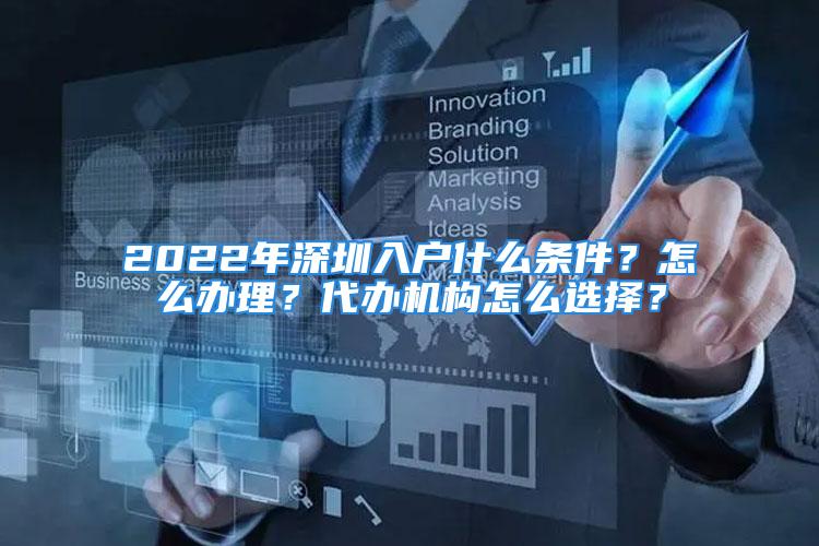 2022年深圳入户什么条件？怎么办理？代办机构怎么选择？