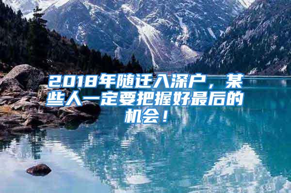 2018年随迁入深户，某些人一定要把握好最后的机会！