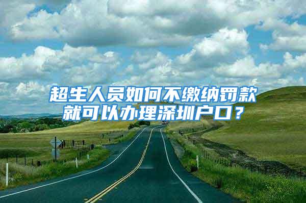 超生人员如何不缴纳罚款就可以办理深圳户口？