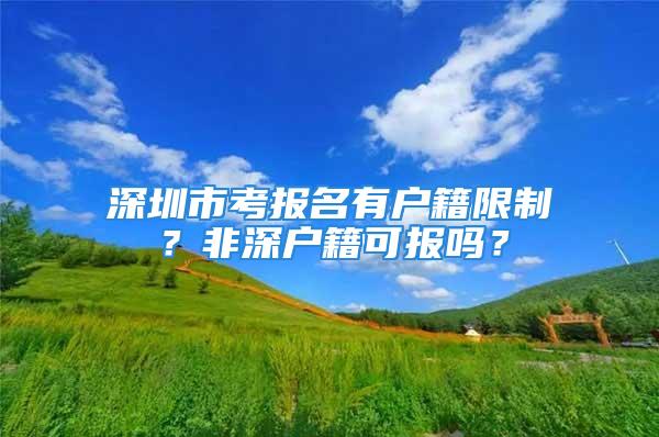 深圳市考报名有户籍限制？非深户籍可报吗？