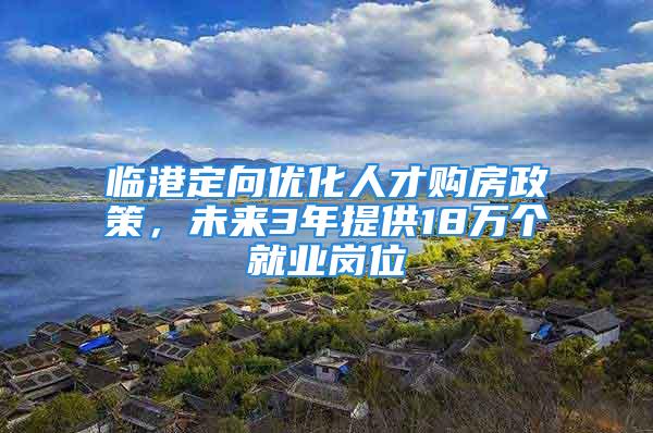 临港定向优化人才购房政策，未来3年提供18万个就业岗位