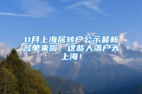 11月上海居转户公示最新名单来啦，这些人落户大上海！