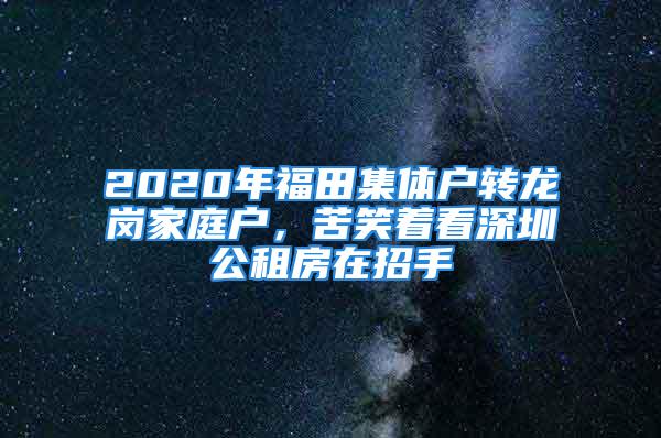 2020年福田集体户转龙岗家庭户，苦笑着看深圳公租房在招手