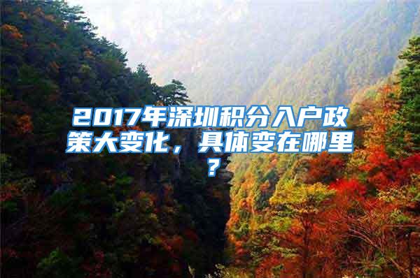 2017年深圳积分入户政策大变化，具体变在哪里？