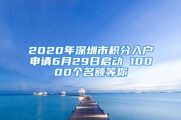 2020年深圳市积分入户申请6月29日启动 10000个名额等你