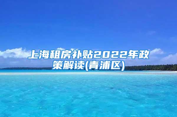 上海租房补贴2022年政策解读(青浦区)