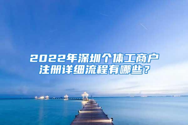 2022年深圳个体工商户注册详细流程有哪些？