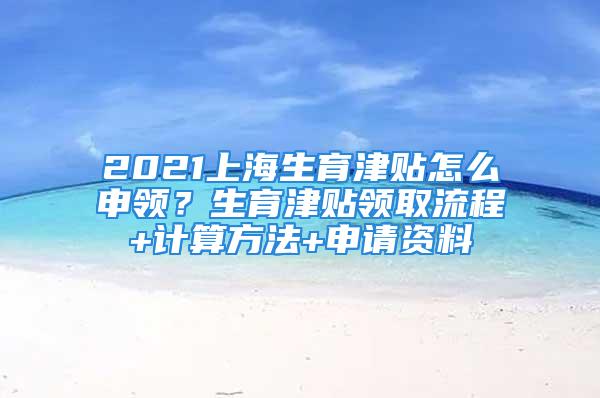 2021上海生育津贴怎么申领？生育津贴领取流程+计算方法+申请资料