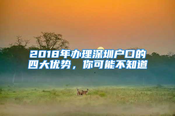 2018年办理深圳户口的四大优势，你可能不知道