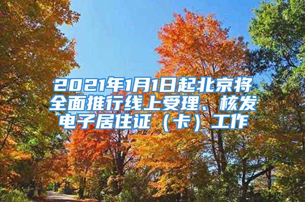 2021年1月1日起北京将全面推行线上受理、核发电子居住证（卡）工作