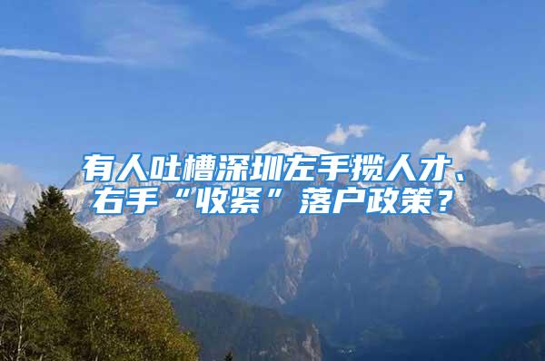 有人吐槽深圳左手揽人才、右手“收紧”落户政策？