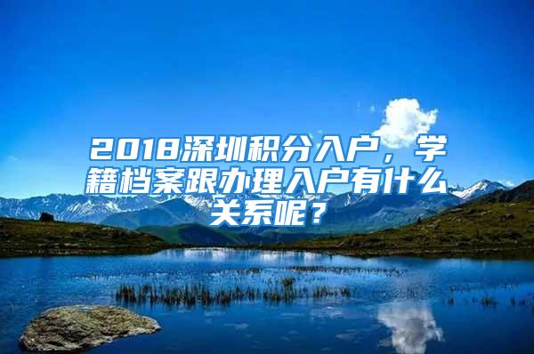 2018深圳积分入户，学籍档案跟办理入户有什么关系呢？