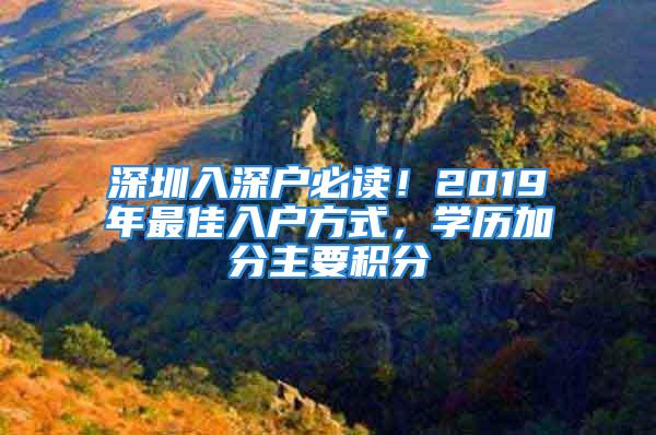 深圳入深户必读！2019年最佳入户方式，学历加分主要积分