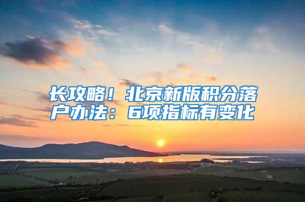 长攻略！北京新版积分落户办法：6项指标有变化