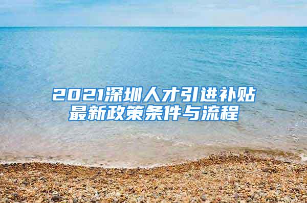 2021深圳人才引进补贴最新政策条件与流程