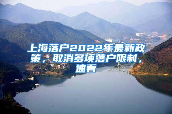 上海落户2022年最新政策，取消多项落户限制，速看