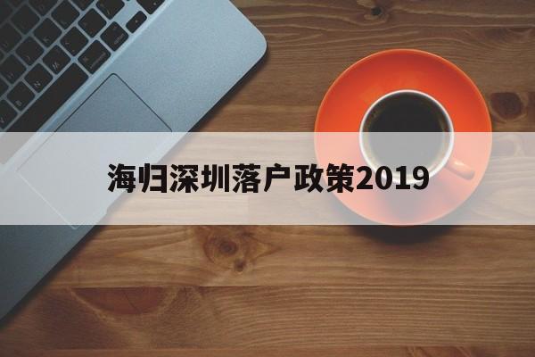 海归深圳落户政策2019(深圳海归人才引进政策2020) 留学生入户深圳