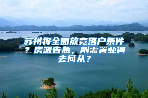 苏州将全面放宽落户条件？房源告急，刚需置业何去何从？