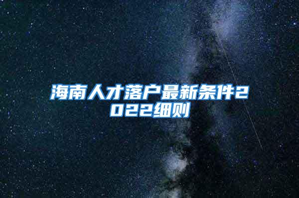 海南人才落户最新条件2022细则