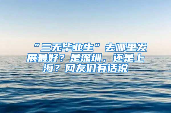 “三无毕业生”去哪里发展最好？是深圳，还是上海？网友们有话说