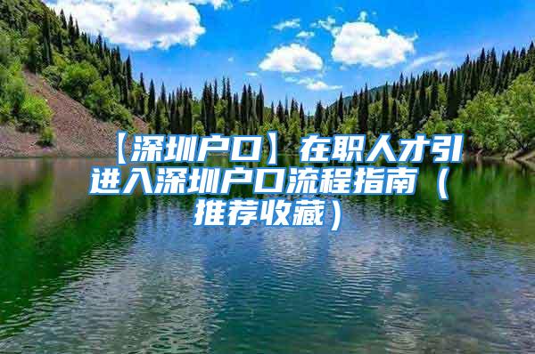 【深圳户口】在职人才引进入深圳户口流程指南（推荐收藏）