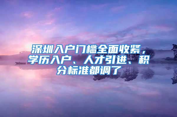 深圳入户门槛全面收紧，学历入户、人才引进、积分标准都调了