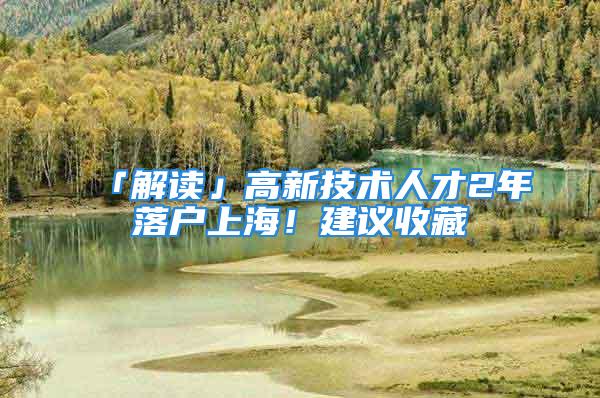 「解读」高新技术人才2年落户上海！建议收藏