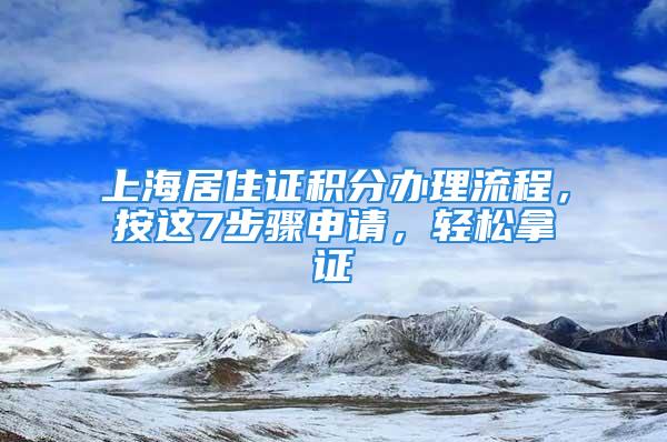 上海居住证积分办理流程，按这7步骤申请，轻松拿证