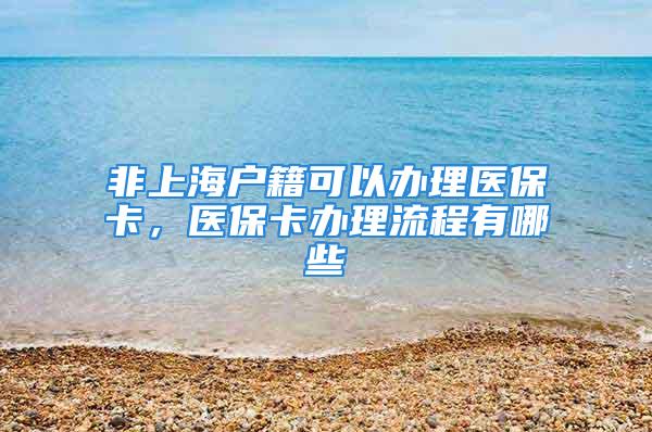 非上海户籍可以办理医保卡，医保卡办理流程有哪些